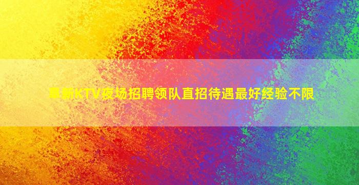 阜新KTV夜场招聘领队直招待遇最好经验不限